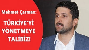 ÇARMAN: TÜRKİYE’Yİ YÖNETMEYE TALİBİZ!