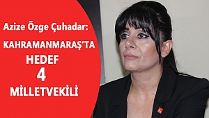 ÇUHADAR: KAHRAMANMARAŞ'TA HEDEF 4 MİLLETVEKİLİ