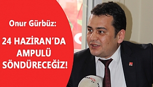 GÜRBÜZ: 24 HAZİRAN'DA AMPULÜ SÖNDÜRECEĞİZ!
