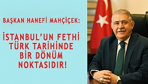MAHÇİÇEK: İSTANBUL'UN FETHİ TÜRK TARİHİNDE BİR DÖNÜM NOKTASIDIR