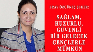 ŞEKER: SAĞLAM, HUZURLU, GÜVENLİ BİR GELECEK GENÇLERLE MÜMKÜN