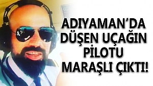 ADIYAMAN'DA DÜŞEN UÇAĞIN PİLOTU MARAŞLI ÇIKTI