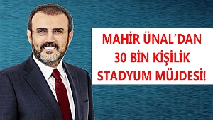 AK PARTİ ÇITAYI YÜKSELTTİ! MAHİR ÜNAL’DAN 30 BİN KİŞİLİK STAT MÜJDESİ