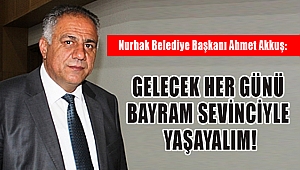 AKKUŞ: GELECEK HER GÜNÜ BAYRAM SEVİNCİYLE YAŞAYALIM!