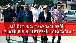 ALİ ÖZTUNÇ: “KAVGACI DEĞİL UYUMLU BİR MİLLETVEKİLİ OLACAĞIM!”