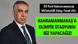 ATLI: KAHRAMANMARAŞ’A OLİMPİK STADYUMU BİZ YAPACAĞIZ!