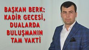 BAŞKAN BERK: KADİR GECESİ, DUALARDA BULUŞMANIN TAM VAKTİ