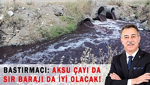 BASTIRMACI: AKSU ÇAYI DA SIR BARAJI DA İYİ OLACAK!