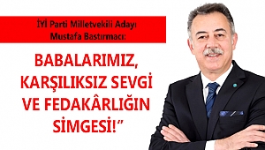 BASTIRMACI: BABALARIMIZ, KARŞILIKSIZ SEVGİ VE FEDAKÂRLIĞIN SİMGESİDİR!