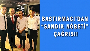 BASTIRMACI’DAN “SANDIK NÖBETİ” ÇAĞRISI