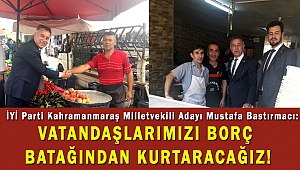 BASTIRMACI: VATANDAŞLARIMIZI BORÇ BATAĞINDAN KURTARACAĞIZ!