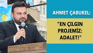 ÇABUKEL: “EN ÇILGIN PROJEMİZ: ADALET!”
