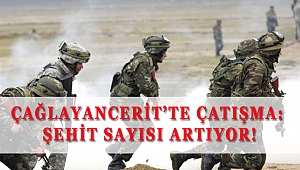 ÇAĞLAYANCERİT'TE ÇATIŞMA: ŞEHİT SAYISI ARTIYOR!