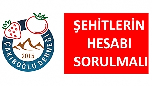 ÇAKIROĞLU DERNEĞİ: ŞEHİTLERİN HESABI SORULMALI 