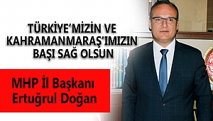 DOĞAN: TÜRKİYE’MİZİN VE KAHRAMANMARAŞ’IMIZIN BAŞI SAĞ OLSUN