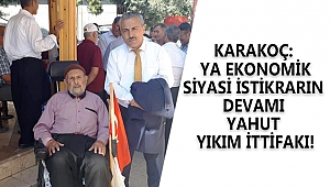 KARAKOÇ: YA EKONOMİK-SİYASİ İSTİKRARIN DEVAMI YAHUT YIKIM İTTİFAKI!