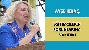 KIRAÇ: EĞİTİMCİLERİN SORUNLARINA VAKIFIM!