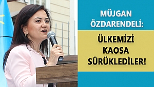 ÖZDARENDELİ: ÜLKEMİZİ KAOSA SÜRÜKLEDİLER!
