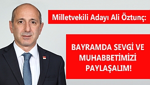 ÖZTUNÇ: BAYRAMDA SEVGİ VE MUHABBETİMİZİ PAYLAŞALIM!