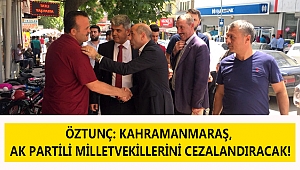 ÖZTUNÇ: KAHRAMANMARAŞ, AKP’Lİ MİLLETVEKİLLERİNİ CEZALANDIRACAK!