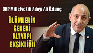 ÖZTUNÇ: ÖLÜMLERİN SEBEBİ ALTYAPI EKSİKLİĞİ!