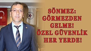 SÖNMEZ: GÖRMEZDEN GELME! ÖZEL GÜVENLİK HER YERDE!