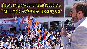 ÜNAL MUHALEFETE YÜKLENDİ: “MİLLETİN AĞZIYLA KONUŞUN”