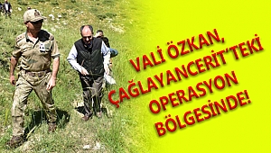 VALİ ÖZKAN, ÇAĞLAYANCERİT'TEKİ OPERASYON BÖLGESİNDE!