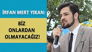 YIKAN: BİZ ONLARDAN OLMAYACAĞIZ!
