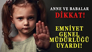 ANNE VE BABALAR DİKKAT! EMNİYET GENEL MÜDÜRLÜĞÜ UYARDI! 