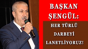 BAŞKAN ŞENGÜL: HER TÜRLÜ DARBEYİ LANETLİYORUZ!