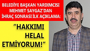 BELEDİYE BAŞKAN YARDIMCISI SAYGAZ'DAN İHRAÇ SONRASI İLK AÇIKLAMA: HAKKIMI HELAL ETMİYORUM!