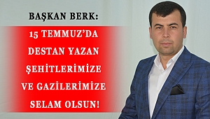 BERK: 15 TEMMUZ’DA DESTAN YAZAN ŞEHİTLERİMİZE VE GAZİLERİMİZE SELAM OLSUN!