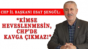 CHP İL BAŞKANI ESAT ŞENGÜL: KİMSE HEVESLENMESİN, CHP'DE KAVGA ÇIKMAZ!