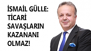 GÜLLE: TİCARİ SAVAŞLARIN KAZANANI OLMAZ!