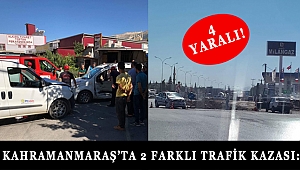 KAHRAMANMARAŞ'TA 2 FARKLI TRAFİK KAZASI: 4 YARALI!
