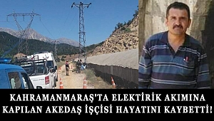 KAHRAMANMARAŞ'TA ELEKTİRİK AKIMINA KAPILAN İŞÇİ HAYATINI KAYBETTİ! 