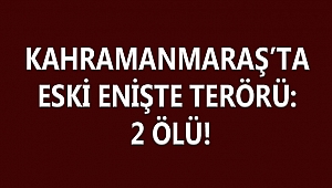 KAHRAMANMARAŞ’TA ESKİ ENİŞTE TERÖRÜ: 2 ÖLÜ!