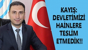 KAYIŞ: DEVLETİMİZİ HAİNLERE TESLİM ETMEDİK!