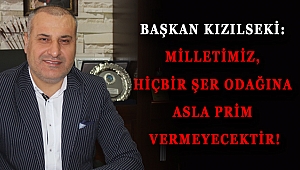 KIZILSEKİ: MİLLETİMİZ, HİÇBİR ŞER ODAĞINA ASLA PRİM VERMEYECEKTİR!