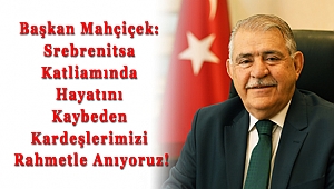 Mahçiçek: Srebrenitsa Katliamında Hayatını Kaybeden Kardeşlerimizi Rahmetle Anıyoruz!