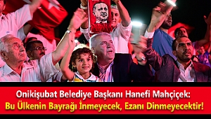 Onikişubat Belediye Başkanı Hanefi Mahçiçek: Bu Ülkenin Bayrağı İnmeyecek, Ezanı Dinmeyecektir!