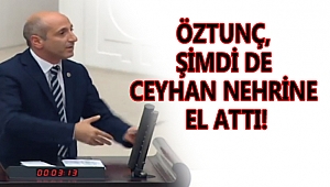 ÖZTUNÇ, ŞİMDİ DE CEYHAN NEHRİNE EL ATTI!