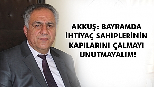 AKKUŞ: BAYRAMDA İHTİYAÇ SAHİPLERİNİN KAPILARINI ÇALMAYI UNUTMAYALIM!