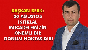 BAŞKAN BERK: 30 AĞUSTOS İSTİKLAL MÜCADELEMİZİN ÖNEMLİ BİR DÖNÜM NOKTASIDIR!