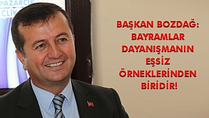 BAŞKAN BOZDAĞ: BAYRAMLAR DAYANIŞMANIN EŞSİZ ÖRNEKLERİNDEN BİRİDİR!