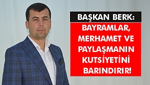 BERK: BAYRAMLAR, MERHAMET VE PAYLAŞMANIN KUTSİYETİNİ BARINDIRIR!