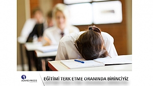 EĞİTİMİ TERK ETME ORANINDA BİRİNCİYİZ