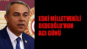 ESKİ MİLLETVEKİLİ DEDEOĞLU’NUN ACI GÜNÜ