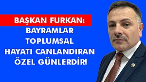 FURKAN: BAYRAMLAR TOPLUMSAL HAYATI CANLANDIRAN ÖZEL GÜNLERDİR!